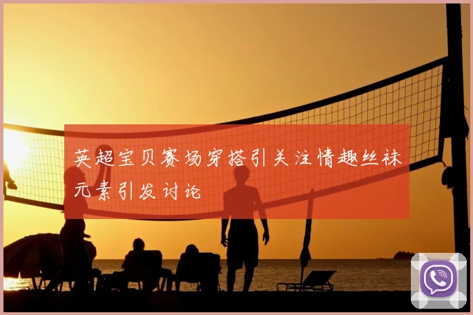 英超宝贝赛场穿搭引关注情趣丝袜元素引发讨论