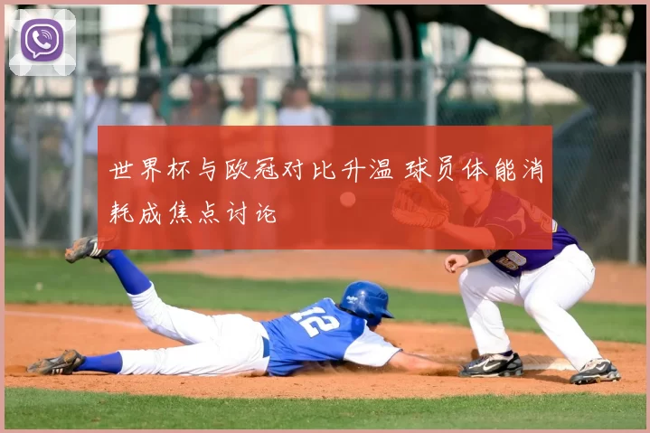 世界杯与欧冠对比升温 球员体能消耗成焦点讨论