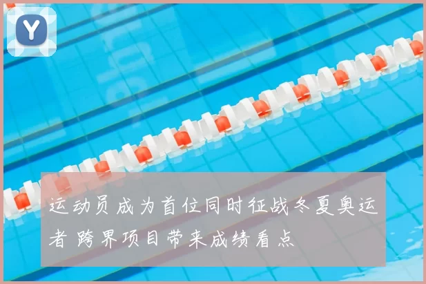 运动员成为首位同时征战冬夏奥运者 跨界项目带来成绩看点