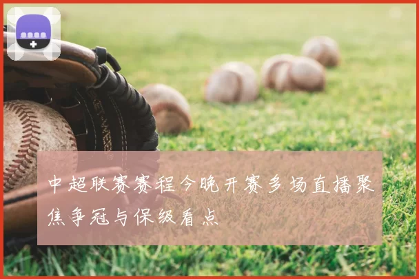 中超联赛赛程今晚开赛多场直播聚焦争冠与保级看点