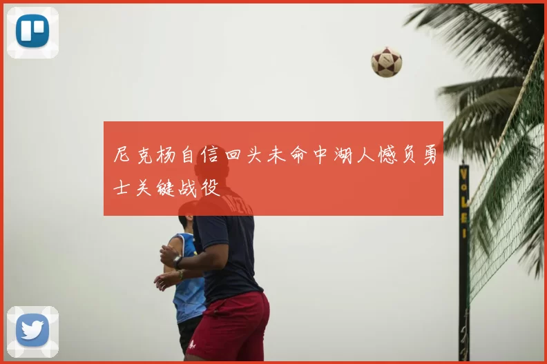 尼克杨自信回头未命中湖人憾负勇士关键战役