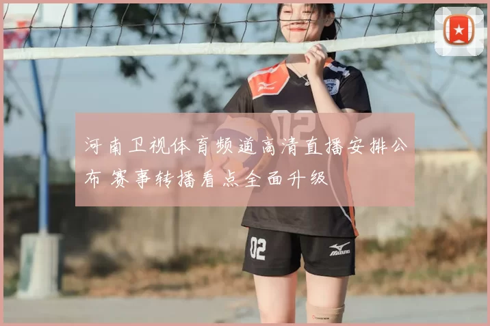 河南卫视体育频道高清直播安排公布 赛事转播看点全面升级