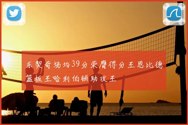 东契奇场均39分荣膺得分王恩比德篮板王哈利伯顿助攻王