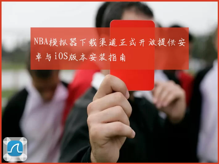 NBA模拟器下载渠道正式开放提供安卓与iOS版本安装指南