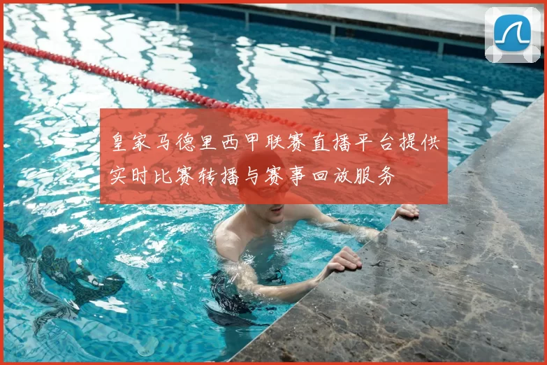皇家马德里西甲联赛直播平台提供实时比赛转播与赛事回放服务