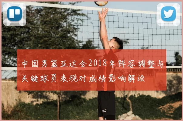 中国男篮亚运会2018年阵容调整与关键球员表现对成绩影响解读