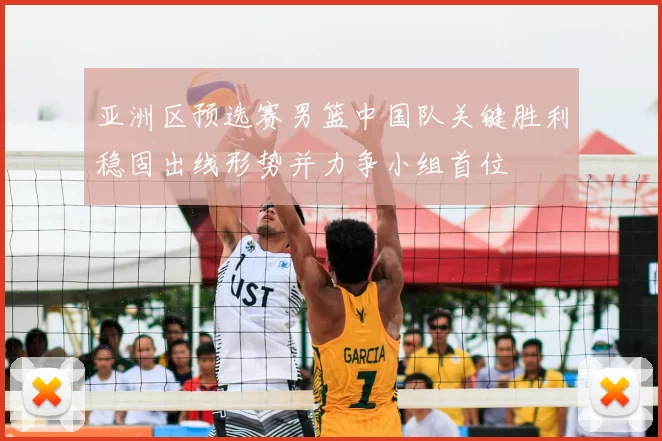 亚洲区预选赛男篮中国队关键胜利稳固出线形势并力争小组首位