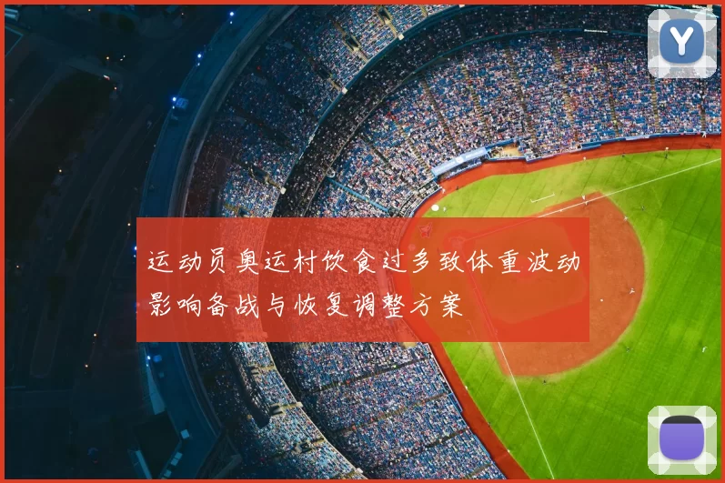 运动员奥运村饮食过多致体重波动影响备战与恢复调整方案