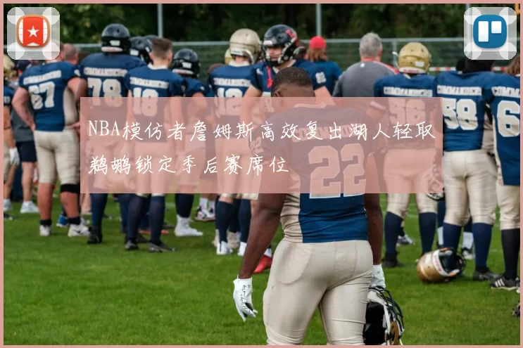 NBA模仿者詹姆斯高效复出湖人轻取鹈鹕锁定季后赛席位