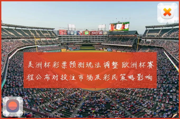 美洲杯彩票预测玩法调整 欧洲杯赛程公布对投注市场及彩民策略影响