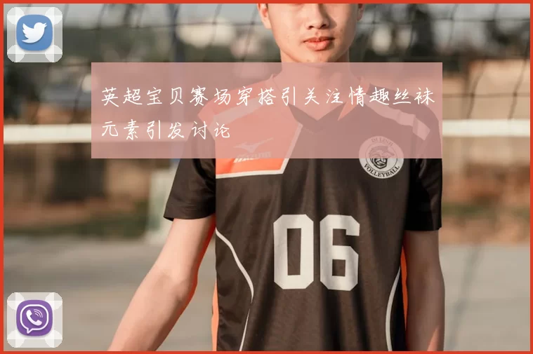 英超宝贝赛场穿搭引关注情趣丝袜元素引发讨论