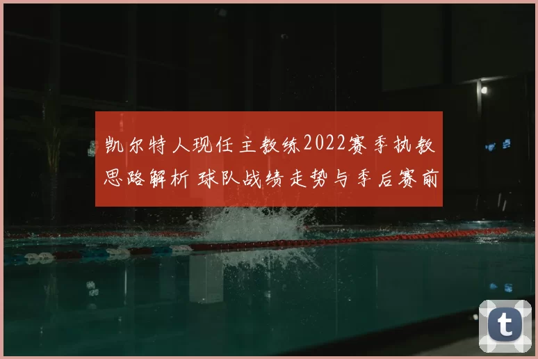 凯尔特人现任主教练2022赛季执教思路解析 球队战绩走势与季后赛前景受关注