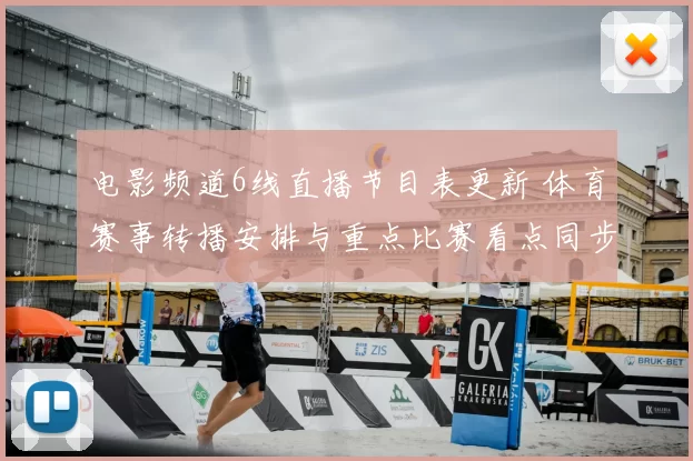 电影频道6线直播节目表更新 体育赛事转播安排与重点比赛看点同步公布