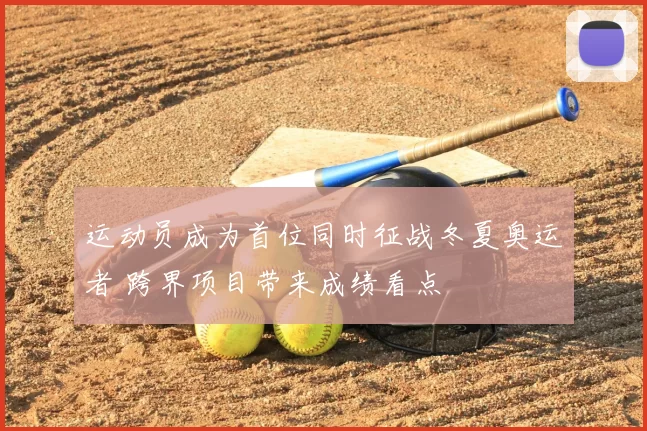 运动员成为首位同时征战冬夏奥运者 跨界项目带来成绩看点