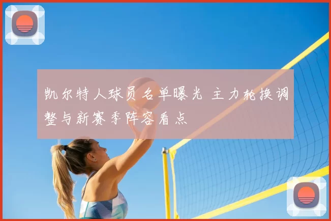 凯尔特人球员名单曝光 主力轮换调整与新赛季阵容看点