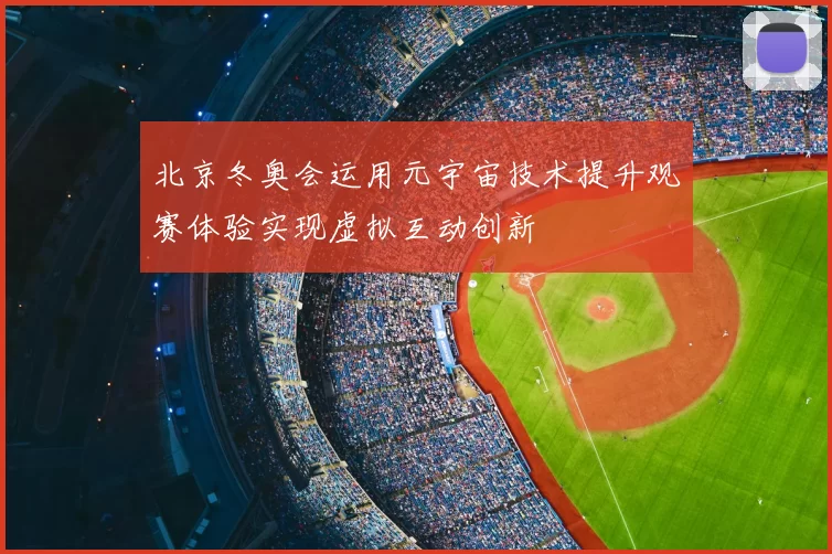 北京冬奥会运用元宇宙技术提升观赛体验实现虚拟互动创新