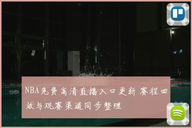 NBA免费高清直播入口更新 赛程回放与观赛渠道同步整理