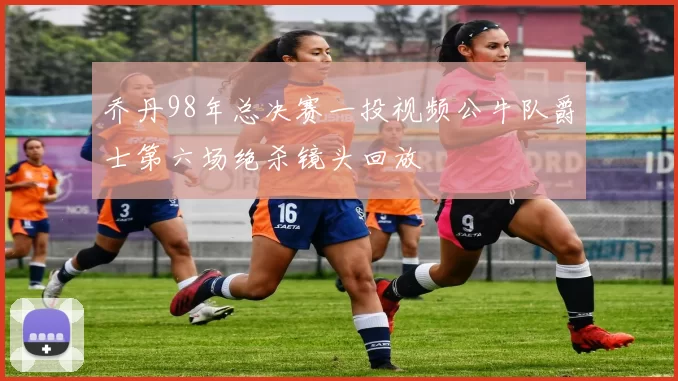 乔丹98年总决赛一投视频公牛队爵士第六场绝杀镜头回放