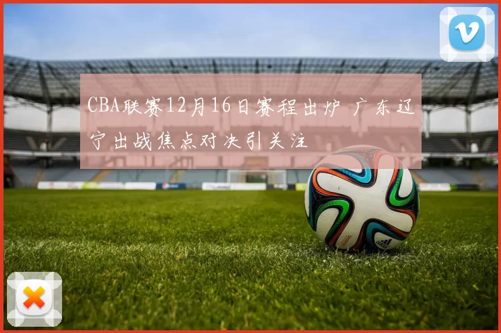 CBA联赛12月16日赛程出炉 广东辽宁出战焦点对决引关注